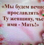 МЫ БУДЕМ ВЕЧНО ПРОСЛАВЛЯТЬ ТУ ЖЕНЩИНУ,  ЧЬЕ ИМЯ МАТЬ