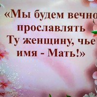 МЫ БУДЕМ ВЕЧНО ПРОСЛАВЛЯТЬ ТУ ЖЕНЩИНУ,  ЧЬЕ ИМЯ МАТЬ